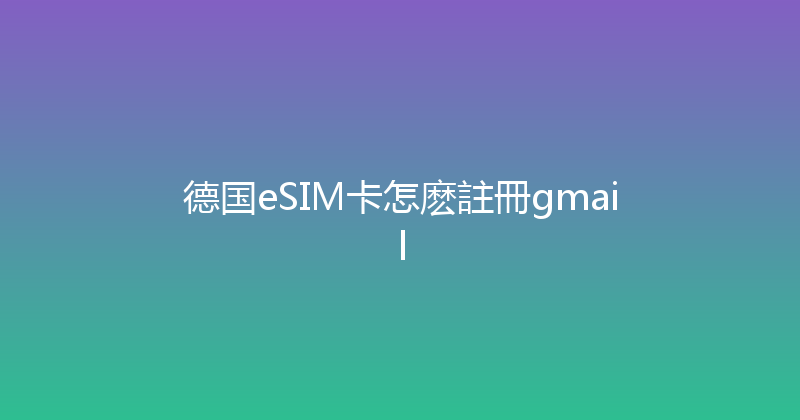 德国eSIM卡怎麽註冊gmail 