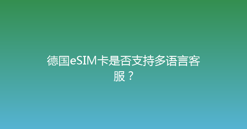 德国eSIM卡是否支持多语言客服？ 