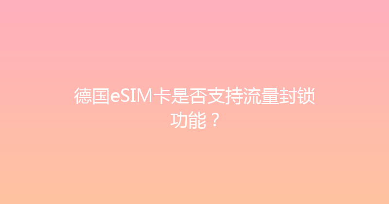 德国eSIM卡是否支持流量封锁功能？ 