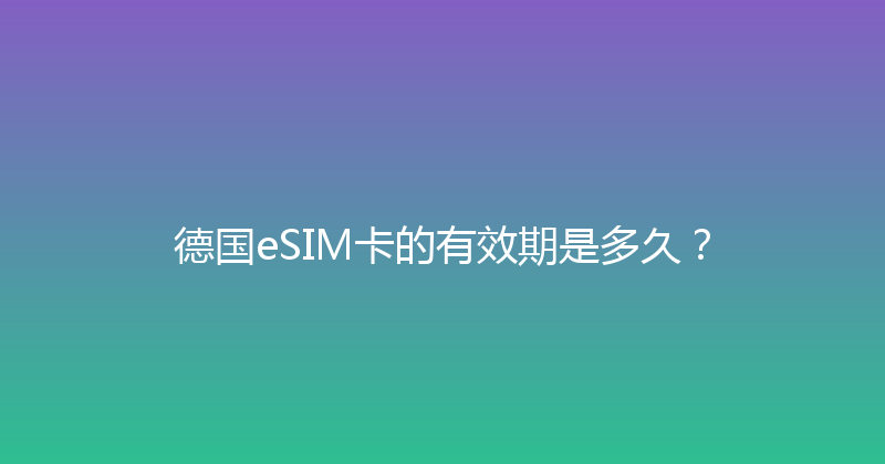 德国eSIM卡的有效期是多久？ 