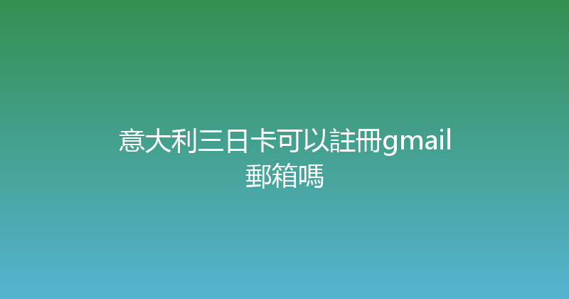 意大利三日卡可以註冊gmail郵箱嗎 