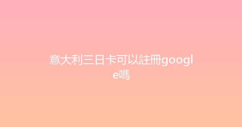 意大利三日卡可以註冊google嗎 