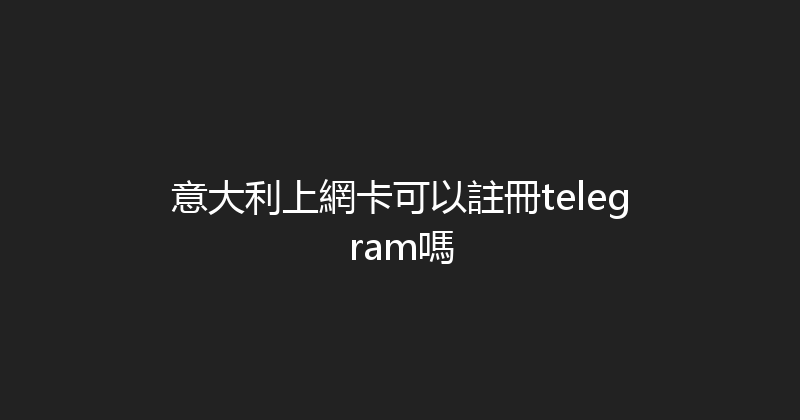 意大利上網卡可以註冊telegram嗎 