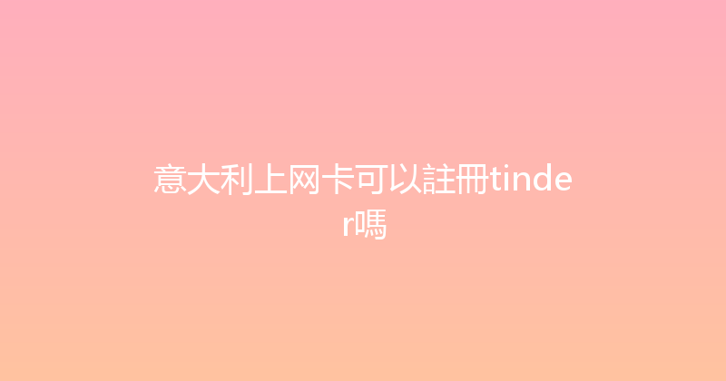 意大利上网卡可以註冊tinder嗎 