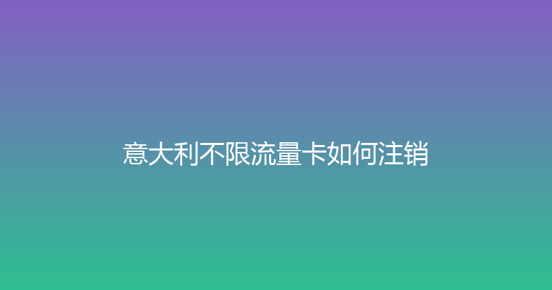 意大利不限流量卡如何注销 