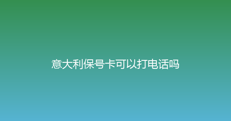 意大利保号卡可以打电话吗 