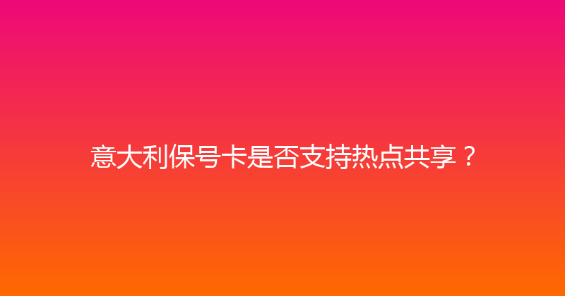 意大利保号卡是否支持热点共享？ 