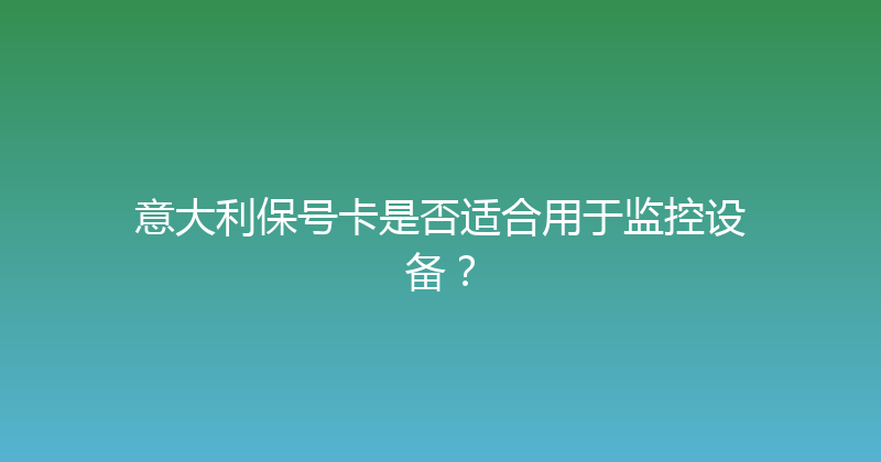 意大利保号卡是否适合用于监控设备？ 