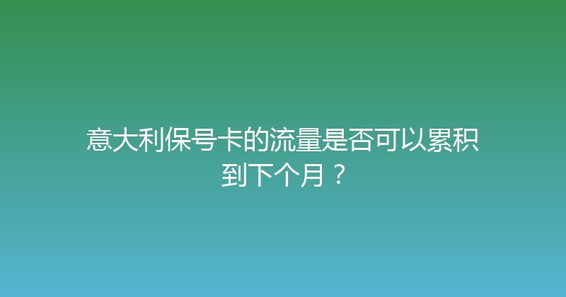意大利保号卡的流量是否可以累积到下个月？ 