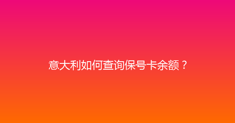 意大利如何查询保号卡余额？ 