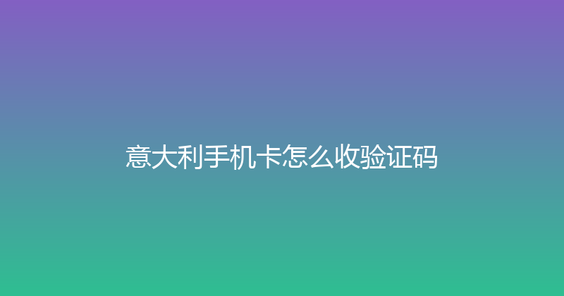 意大利手机卡怎么收验证码 