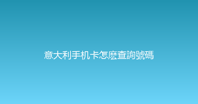 意大利手机卡怎麽查詢號碼 