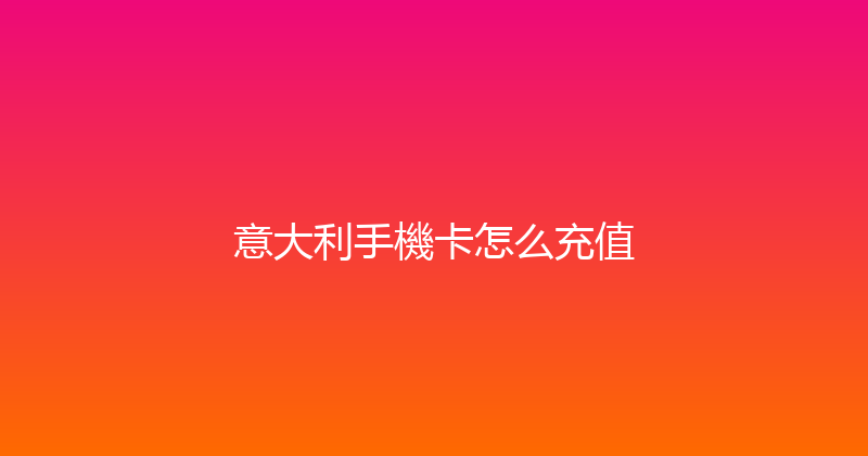 意大利手機卡怎么充值 