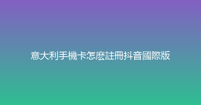 意大利手機卡怎麽註冊抖音國際版 