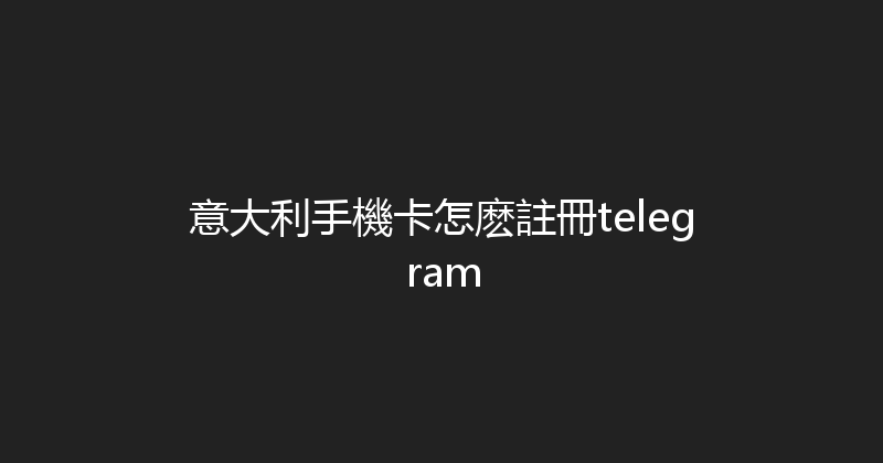 意大利手機卡怎麽註冊telegram 