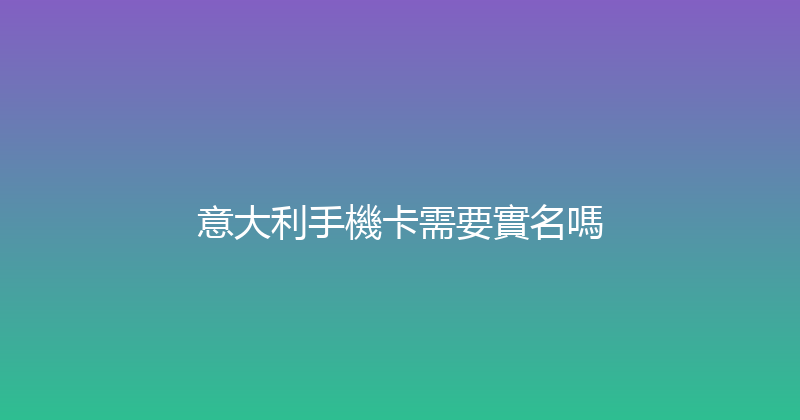 意大利手機卡需要實名嗎 