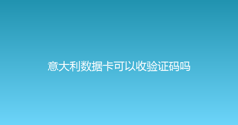 意大利数据卡可以收验证码吗 