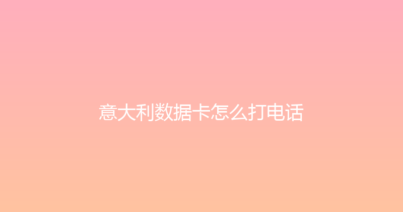 意大利数据卡怎么打电话 
