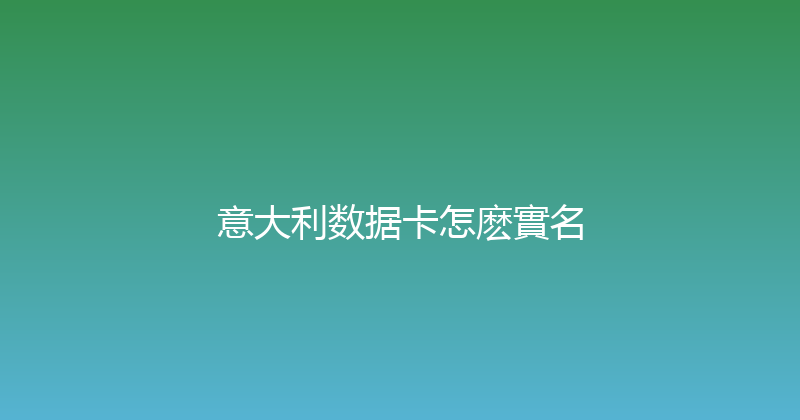 意大利数据卡怎麽實名 