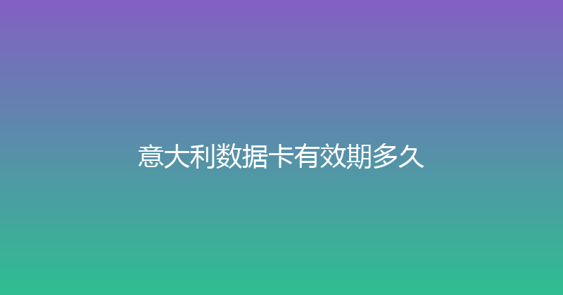 意大利数据卡有效期多久 