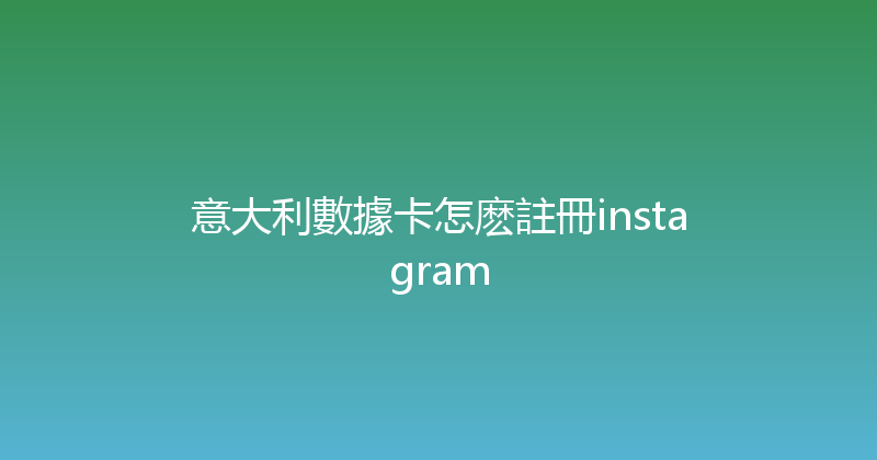 意大利數據卡怎麽註冊instagram 