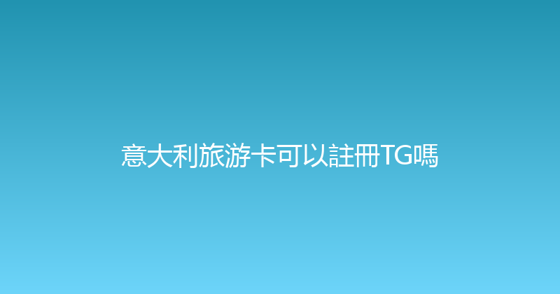 意大利旅游卡可以註冊TG嗎 