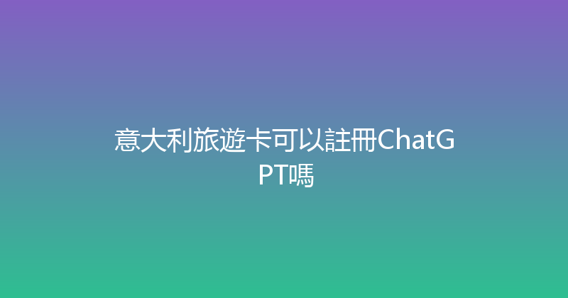 意大利旅遊卡可以註冊ChatGPT嗎 