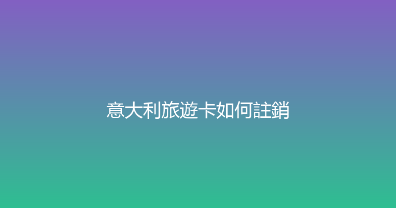 意大利旅遊卡如何註銷 