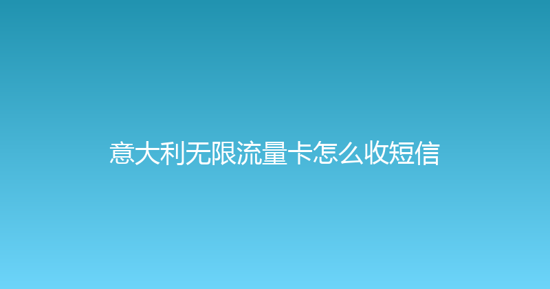 意大利无限流量卡怎么收短信 