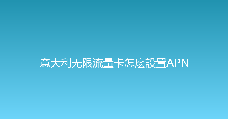 意大利无限流量卡怎麽設置APN 