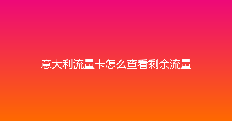 意大利流量卡怎么查看剩余流量 
