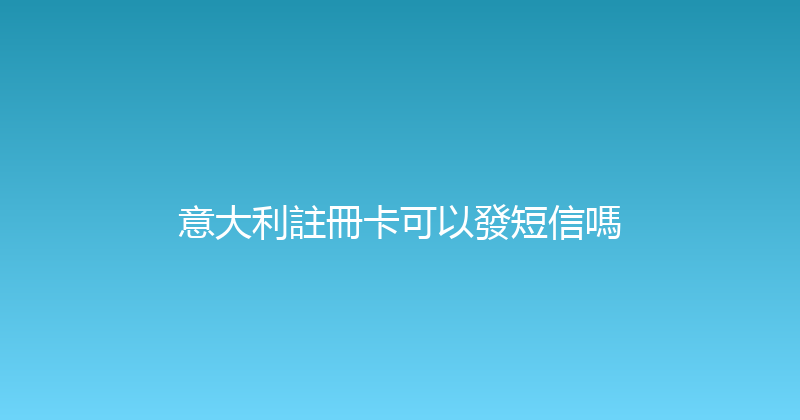 意大利註冊卡可以發短信嗎 
