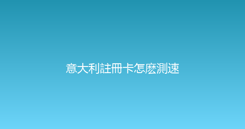 意大利註冊卡怎麽測速 