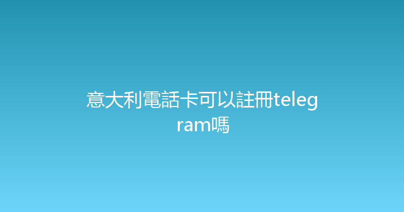意大利電話卡可以註冊telegram嗎 
