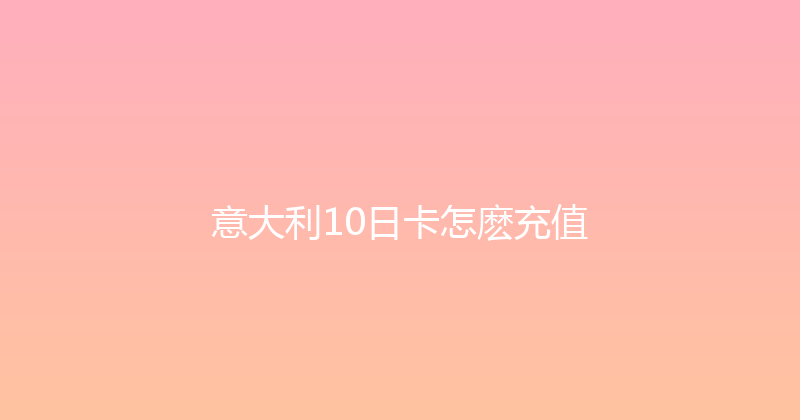 意大利10日卡怎麽充值 