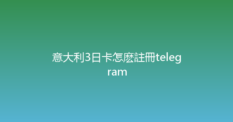 意大利3日卡怎麽註冊telegram 