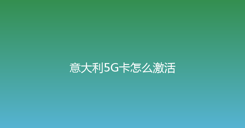 意大利5G卡怎么激活 
