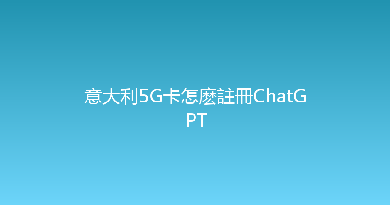 意大利5G卡怎麽註冊ChatGPT 