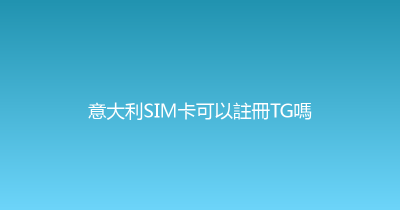 意大利SIM卡可以註冊TG嗎 