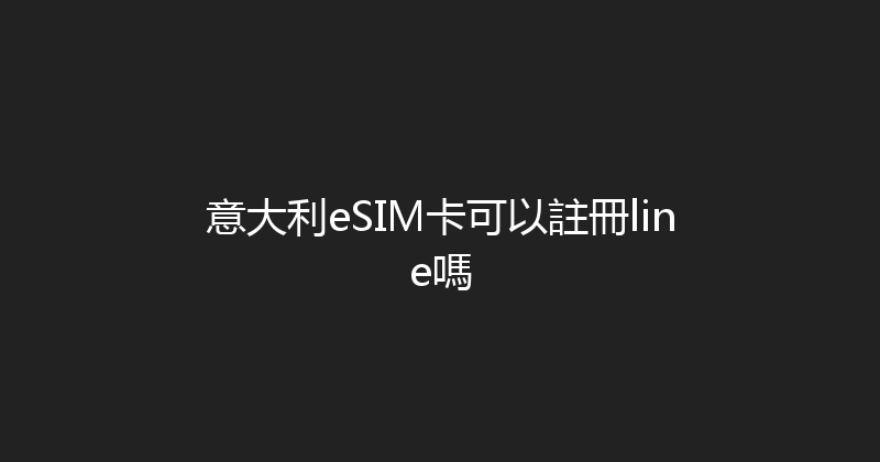 意大利eSIM卡可以註冊line嗎 