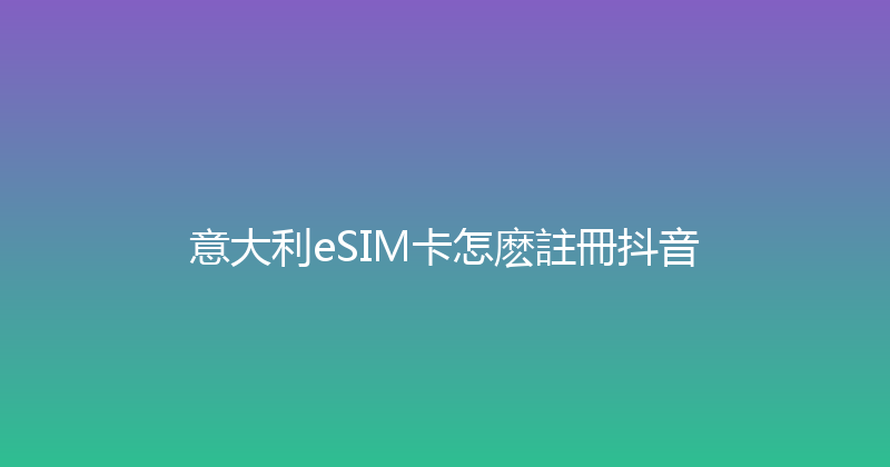 意大利eSIM卡怎麽註冊抖音 
