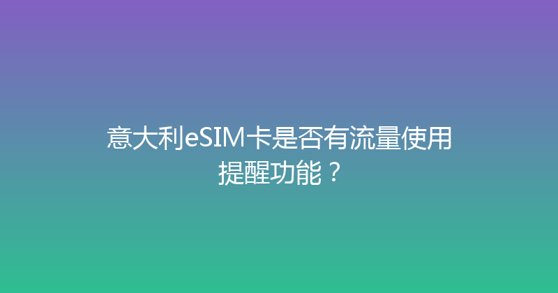 意大利eSIM卡是否有流量使用提醒功能？ 
