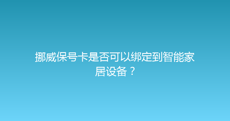 挪威保号卡是否可以绑定到智能家居设备？ 
