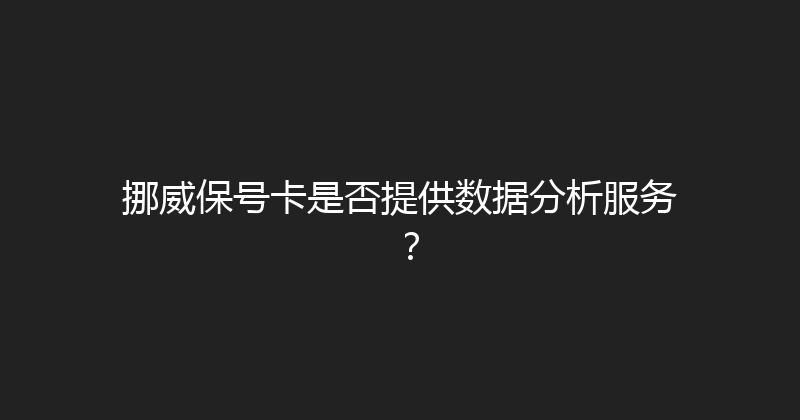 挪威保号卡是否提供数据分析服务？ 
