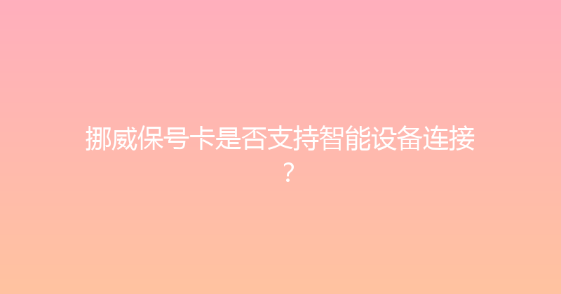 挪威保号卡是否支持智能设备连接？ 
