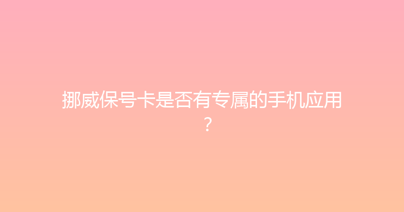 挪威保号卡是否有专属的手机应用？ 