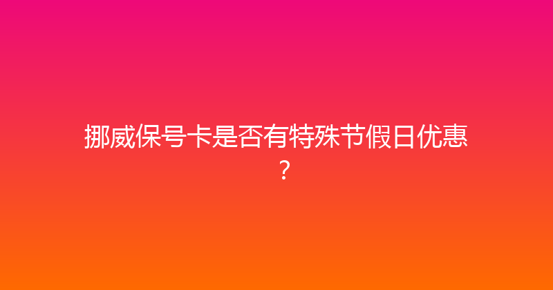 挪威保号卡是否有特殊节假日优惠？ 