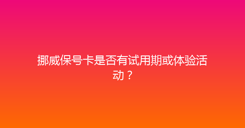 挪威保号卡是否有试用期或体验活动？ 