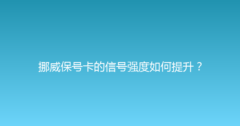 挪威保号卡的信号强度如何提升？ 