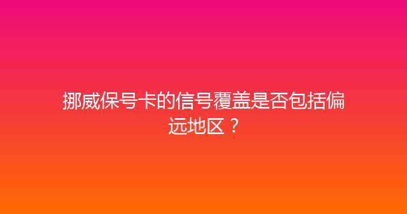 挪威保号卡的信号覆盖是否包括偏远地区？ 